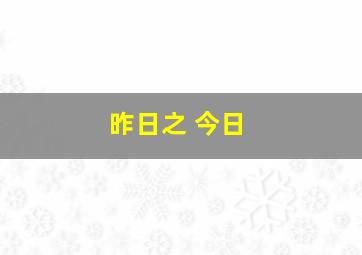 昨日之 今日